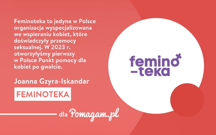 Fundacja Feminoteka to jedyna w Polsce organizacja wyspecjalizowana we wspieraniu kobiet, które doświadczyły przemocy seksualnej. O działalności Fundacji opowiedziała dla portalu Pomagam.pl Joanna Gzyra-Iskandar, Rzeczniczka ds. przeciwdziałania przemocy wobec kobiet.