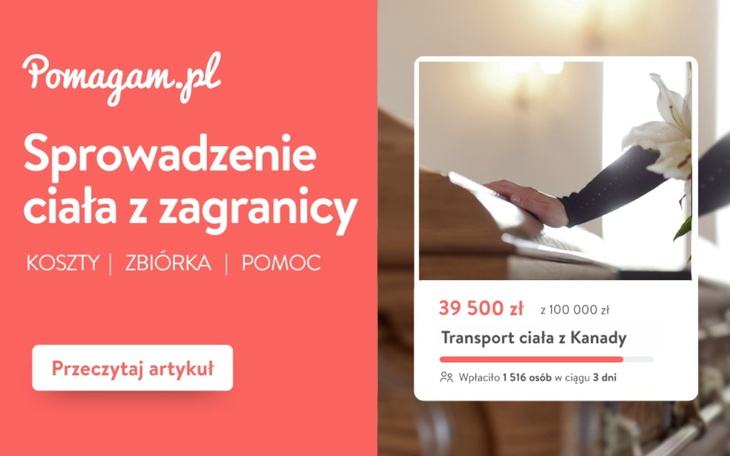 Sprowadzenie ciała, kiedy dojdzie do śmierci bliskiej osoby za granicą, wymaga dopełnienia formalności. Sprawdź koszty transportu zmarłego i procedury związane z przewozem zwłok. Załóż darmową zbiórkę na Pomagam.pl na sprowadzenie bliskiej osoby z zagranicy.