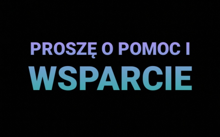 Napis 'PROSZĘ O POMOC I WSPARCIE' na czarnym tle.