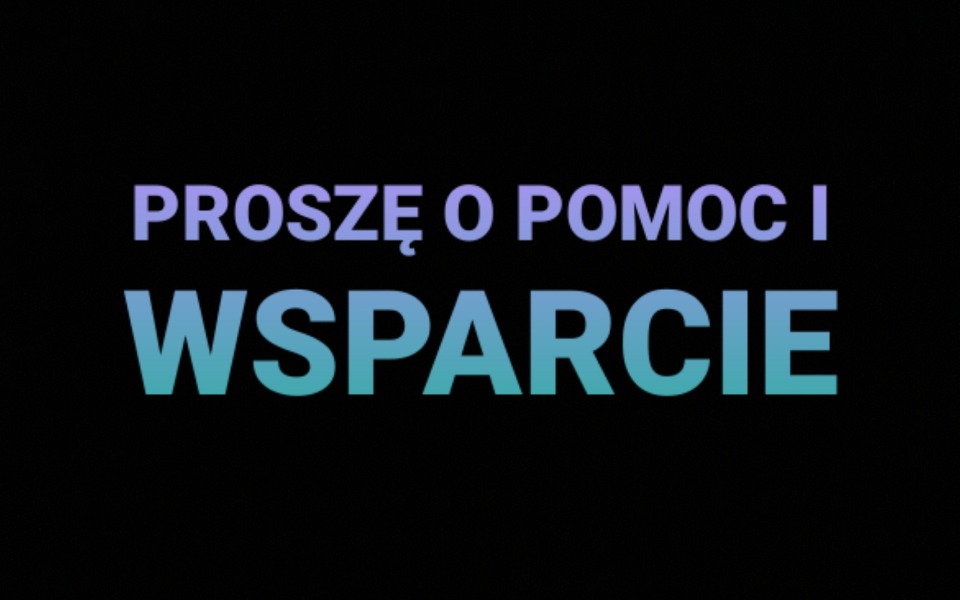 
        Napis 'PROSZĘ O POMOC I WSPARCIE' na czarnym tle.
    